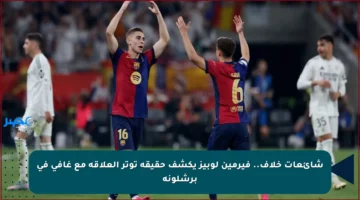 شائعات خلاف.. فيرمين لوبيز يكشف حقيقة توتر العلاقة مع غافي في برشلونة